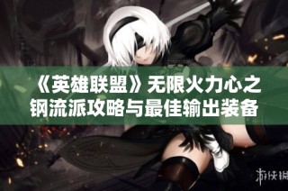 《英雄联盟》无限火力心之钢流派攻略与最佳输出装备推荐