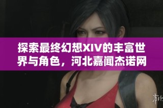 探索最终幻想XIV的丰富世界与角色，河北嘉闻杰诺网实时更新维基内容