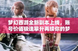 梦幻西游全新副本上线，账号价值极速攀升再续你的梦幻之旅