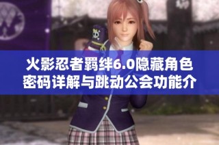 火影忍者羁绊6.0隐藏角色密码详解与跳动公会功能介绍