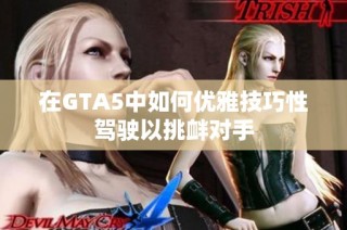 在GTA5中如何优雅技巧性驾驶以挑衅对手