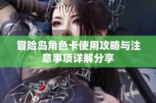 冒险岛角色卡使用攻略与注意事项详解分享