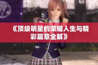 《顶级明星的荣耀人生与精彩篇章全解》