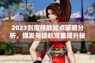2023剑魔技能加点策略分析，爆发与续航双重提升秘诀分享