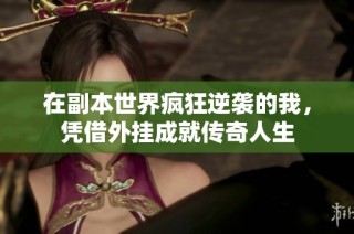 在副本世界疯狂逆袭的我，凭借外挂成就传奇人生
