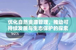 优化自然资源管理，推动可持续发展与生态保护的探索与实践