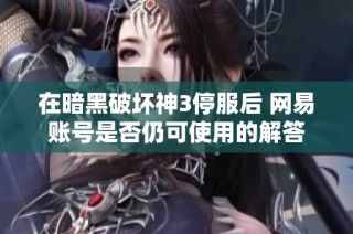 在暗黑破坏神3停服后 网易账号是否仍可使用的解答
