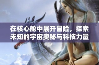 在核心舱中展开冒险，探索未知的宇宙奥秘与科技力量