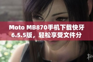 Moto MB870手机下载快牙6.5.5版，轻松享受文件分享体验