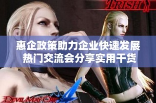 惠企政策助力企业快速发展 热门交流会分享实用干货