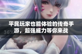 平民玩家也能体验的传奇手游，超强威力等你来战