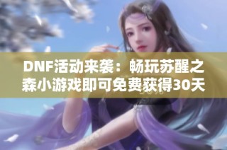 DNF活动来袭：畅玩苏醒之森小游戏即可免费获得30天黑钻奖励