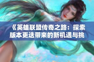 《英雄联盟传奇之路：探索版本更迭带来的新机遇与挑战》