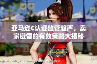 亚马逊C认证监管趋严，卖家避雷的有效策略大揭秘