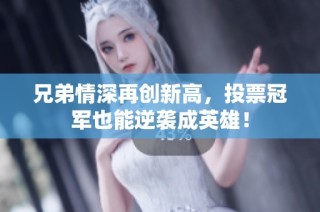 兄弟情深再创新高，投票冠军也能逆袭成英雄！