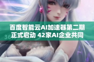 百度智能云AI加速器第二期正式启动 42家AI企业共同启航