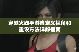 穿越火线手游自定义视角和重设方法详解指南