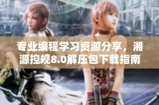 专业编程学习资源分享，湘源控规8.0解压包下载指南