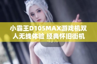 小霸王D105MAX游戏机双人无线体验 经典怀旧街机游戏乐趣无穷