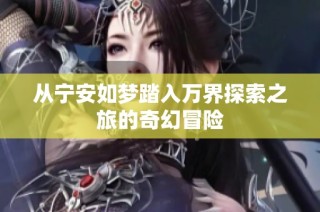 从宁安如梦踏入万界探索之旅的奇幻冒险
