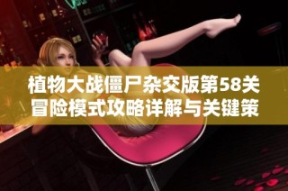 植物大战僵尸杂交版第58关冒险模式攻略详解与关键策略分享