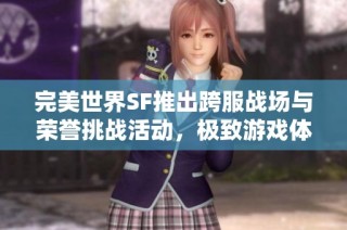 完美世界SF推出跨服战场与荣誉挑战活动，极致游戏体验等你来战