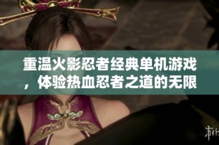 重温火影忍者经典单机游戏，体验热血忍者之道的无限魅力