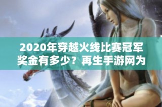 2020年穿越火线比赛冠军奖金有多少？再生手游网为你揭秘