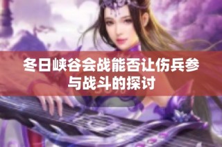 冬日峡谷会战能否让伤兵参与战斗的探讨
