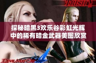 探秘暗黑3欢乐谷彩虹光辉中的稀有暗金武器美图欣赏