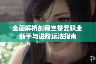 全面解析剑网三苍云职业 新手与进阶玩法指南