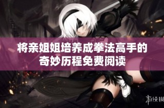 将亲姐姐培养成拳法高手的奇妙历程免费阅读