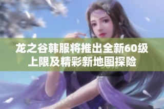 龙之谷韩服将推出全新60级上限及精彩新地图探险