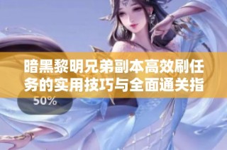 暗黑黎明兄弟副本高效刷任务的实用技巧与全面通关指南