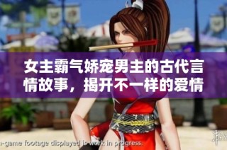 女主霸气娇宠男主的古代言情故事，揭开不一样的爱情篇章