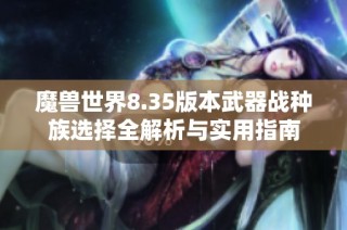 魔兽世界8.35版本武器战种族选择全解析与实用指南