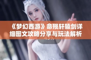 《梦幻西游》命殒轩辕剑详细图文攻略分享与玩法解析
