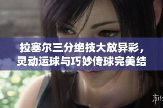 拉塞尔三分绝技大放异彩，灵动运球与巧妙传球完美结合
