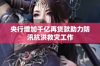 央行增加千亿再贷款助力防汛抗洪救灾工作