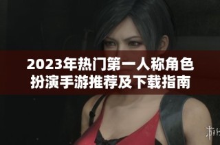 2023年热门第一人称角色扮演手游推荐及下载指南