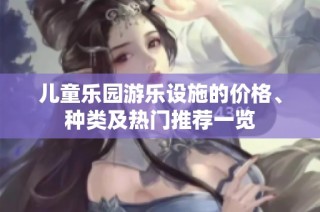 儿童乐园游乐设施的价格、种类及热门推荐一览