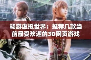 畅游虚拟世界：推荐几款当前最受欢迎的3D网页游戏