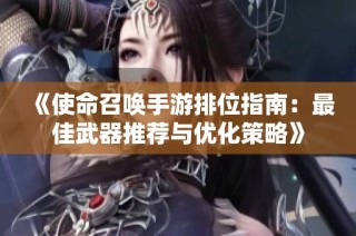 《使命召唤手游排位指南：最佳武器推荐与优化策略》