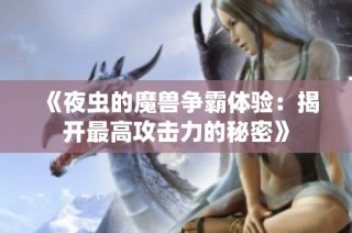 《夜虫的魔兽争霸体验：揭开最高攻击力的秘密》