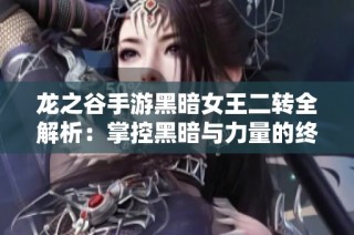 龙之谷手游黑暗女王二转全解析：掌控黑暗与力量的终极指南