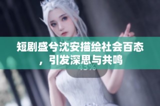 短剧盛兮沈安描绘社会百态，引发深思与共鸣
