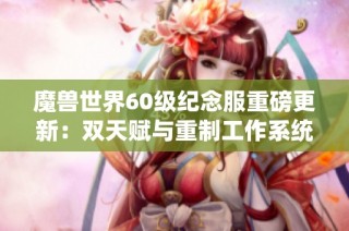 魔兽世界60级纪念服重磅更新：双天赋与重制工作系统震撼登场