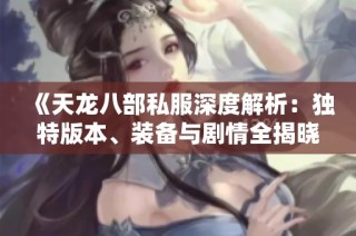 《天龙八部私服深度解析：独特版本、装备与剧情全揭晓》