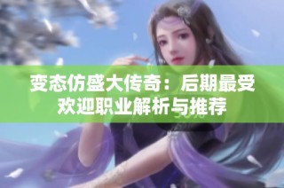 变态仿盛大传奇：后期最受欢迎职业解析与推荐