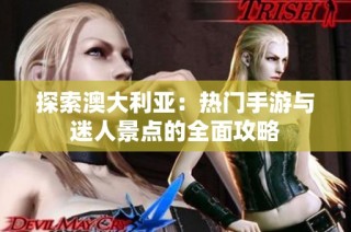 探索澳大利亚：热门手游与迷人景点的全面攻略